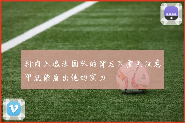 科内入选法国队的背后只要关注意甲就能看出他的实力