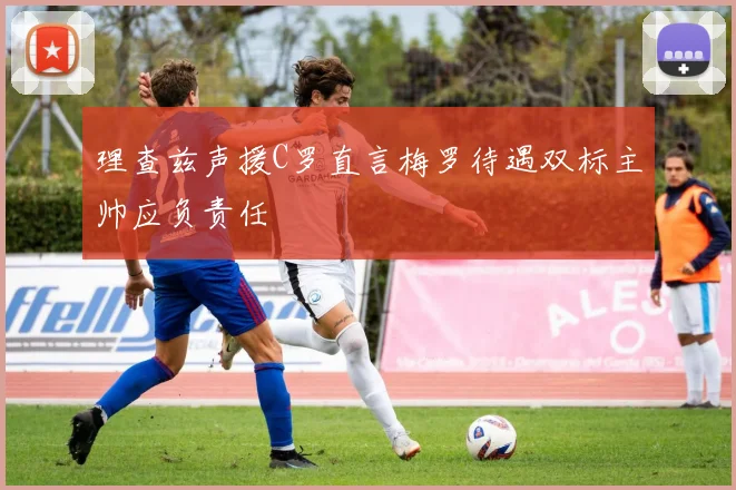 理查兹声援C罗直言梅罗待遇双标主帅应负责任