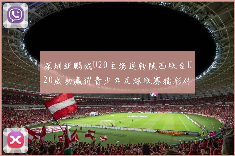 深圳新鹏城U20主场逆转陕西联合U20成功赢得青少年足球联赛精彩对决