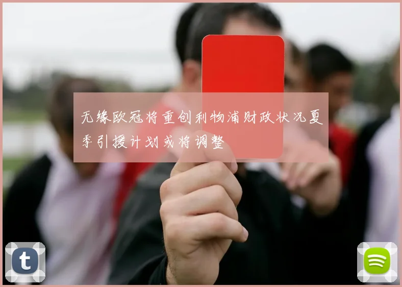 无缘欧冠将重创利物浦财政状况夏季引援计划或将调整