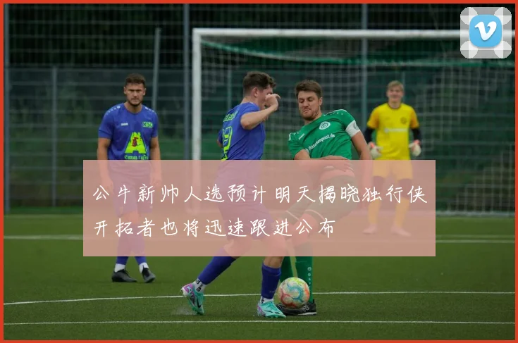 公牛新帅人选预计明天揭晓独行侠开拓者也将迅速跟进公布