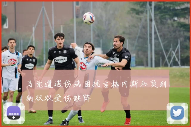 马竞遭遇伤病困扰吉梅内斯和莫利纳双双受伤缺阵