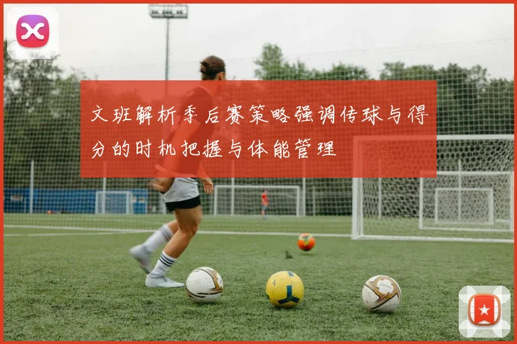 文班解析季后赛策略强调传球与得分的时机把握与体能管理