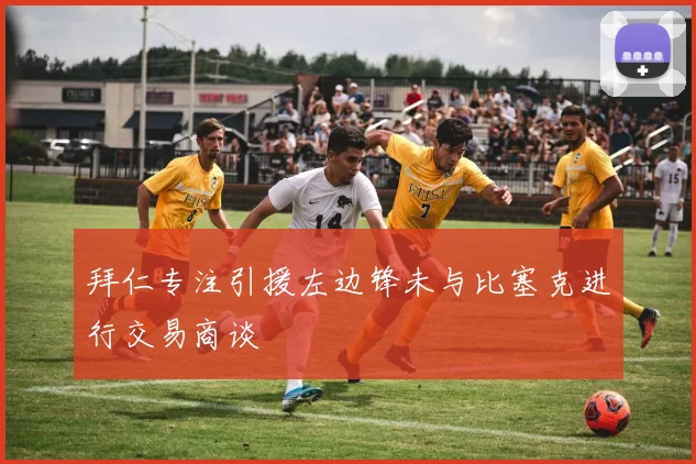 拜仁专注引援左边锋未与比塞克进行交易商谈