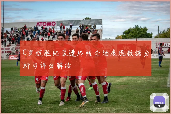 C罗连胜纪录遭终结全场表现数据分析与评分解读