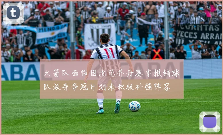 火箭队面临困境范乔丹赛季报销球队放弃争冠计划未积极补强阵容