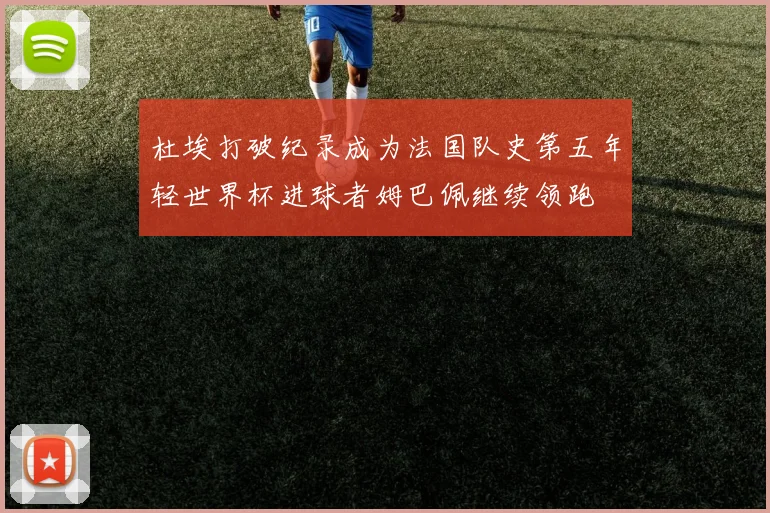 杜埃打破纪录成为法国队史第五年轻世界杯进球者姆巴佩继续领跑